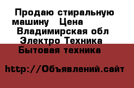 Продаю стиральную машину › Цена ­ 3 500 - Владимирская обл. Электро-Техника » Бытовая техника   